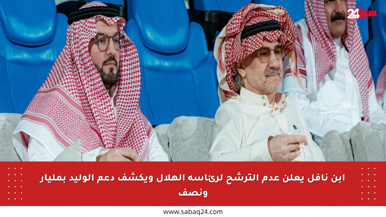 ابن نافل يعلن عدم الترشح لرئاسة الهلال ويكشف دعم الوليد بمليار ونصف